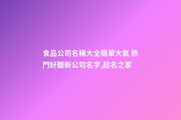 食品公司名稱大全簡單大氣 熱門好聽新公司名字,起名之家-第1張-公司起名-玄機(jī)派